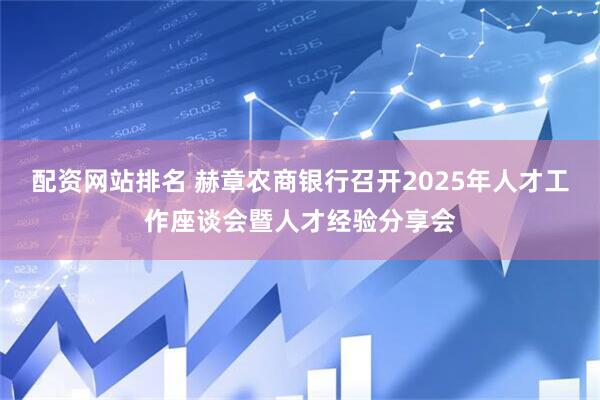 配资网站排名 赫章农商银行召开2025年人才工作座谈会暨人才经验分享会