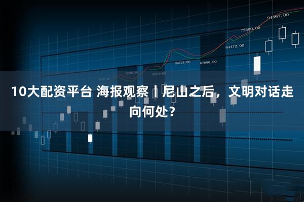 10大配资平台 海报观察丨尼山之后，文明对话走向何处？