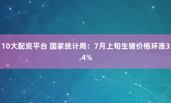 10大配资平台 国家统计局：7月上旬生猪价格环涨3.4%