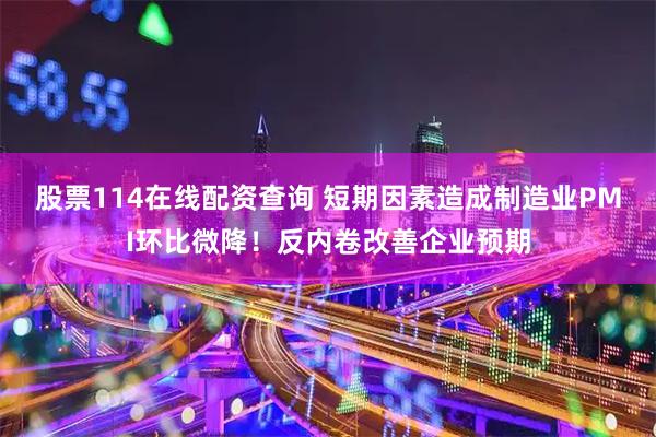 股票114在线配资查询 短期因素造成制造业PMI环比微降！反内卷改善企业预期