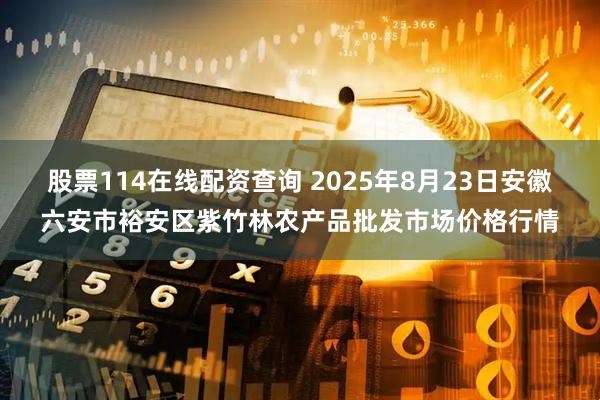 股票114在线配资查询 2025年8月23日安徽六安市裕安区紫竹林农产品批发市场价格行情