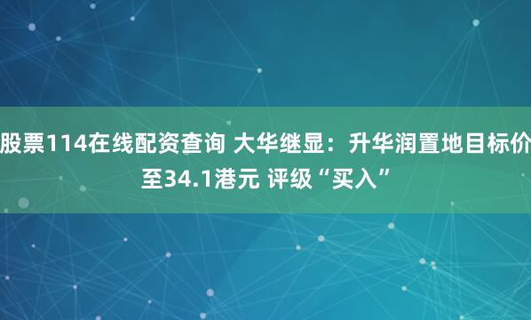 股票114在线配资查询 大华继显：升华润置地目标价至34.1港元 评级“买入”